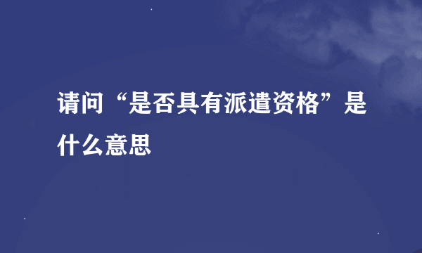 请问“是否具有派遣资格”是什么意思