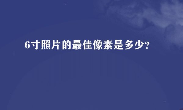 6寸照片的最佳像素是多少？