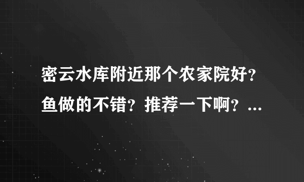 密云水库附近那个农家院好？鱼做的不错？推荐一下啊？清明打算去那里吃鱼。开车怎么去？