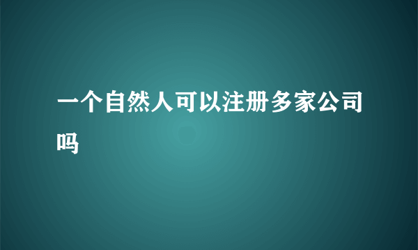 一个自然人可以注册多家公司吗