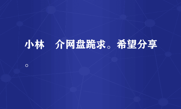 小林竜介网盘跪求。希望分享。