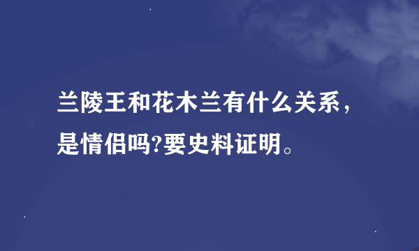 兰陵王和花木兰有什么关系，是情侣吗?要史料证明。