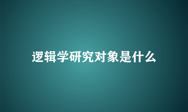 逻辑学研究对象是什么