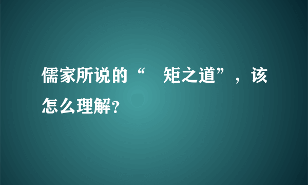 儒家所说的“絜矩之道”，该怎么理解？