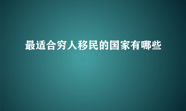 最适合穷人移民的国家有哪些