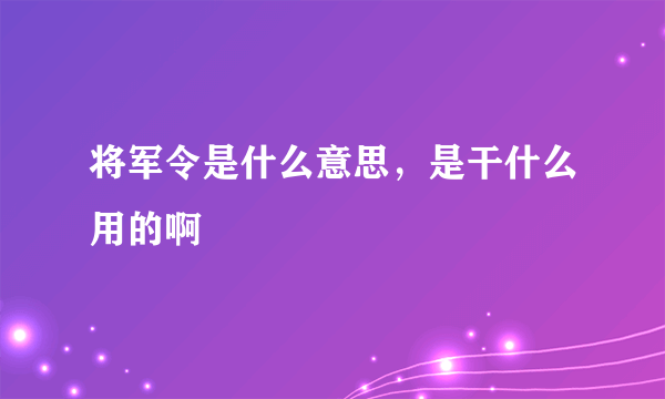 将军令是什么意思，是干什么用的啊