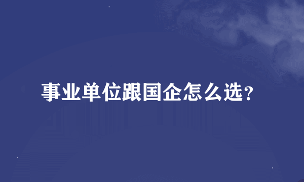 事业单位跟国企怎么选？