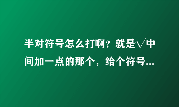 半对符号怎么打啊？就是√中间加一点的那个，给个符号就行，我不要打法。