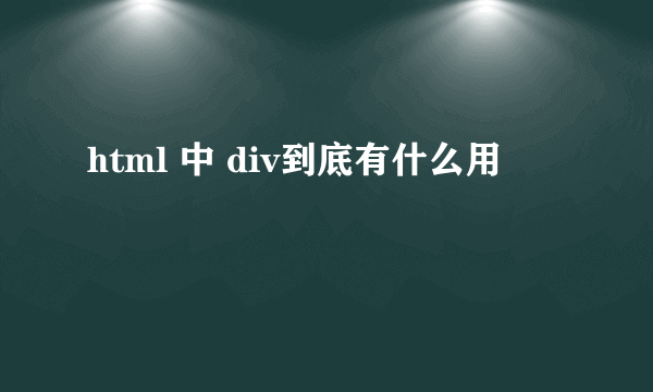 html 中 div到底有什么用