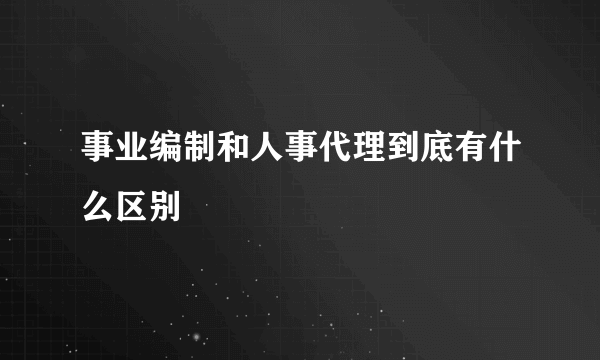 事业编制和人事代理到底有什么区别