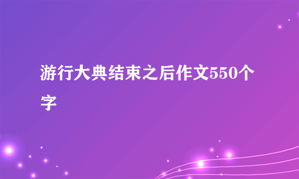 游行大典结束之后作文550个字