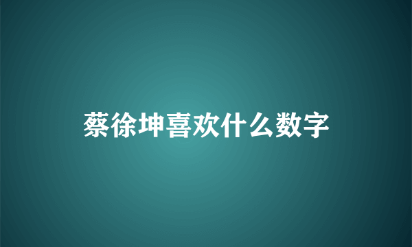 蔡徐坤喜欢什么数字