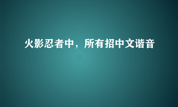 火影忍者中，所有招中文谐音