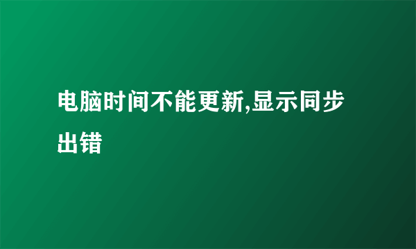 电脑时间不能更新,显示同步出错