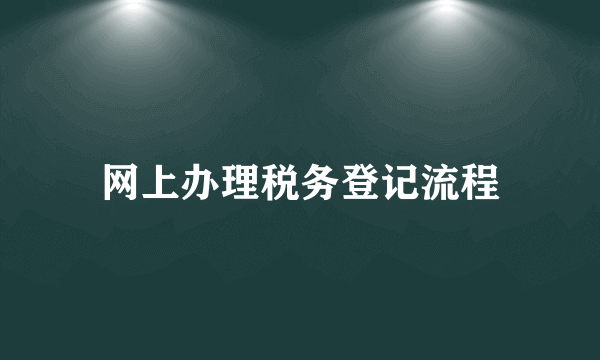 网上办理税务登记流程