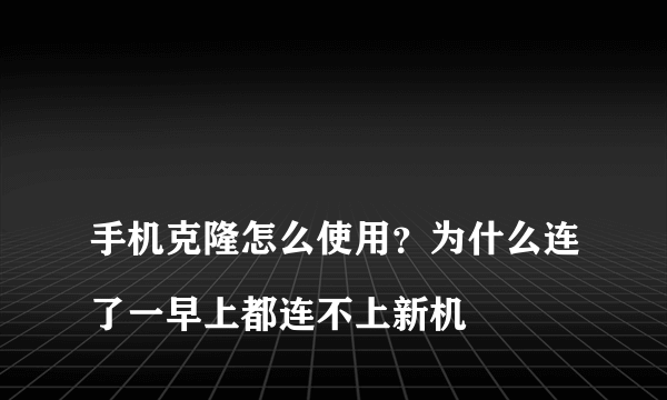 
手机克隆怎么使用？为什么连了一早上都连不上新机

