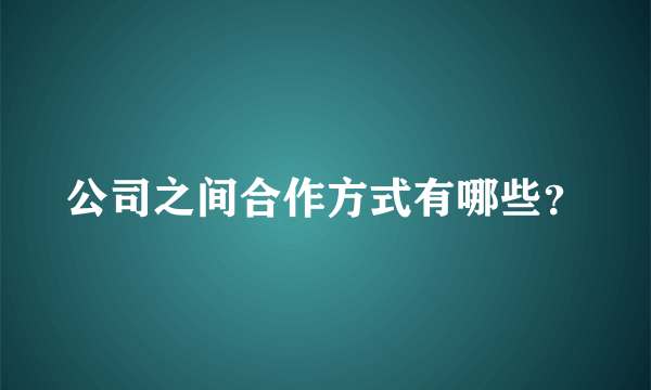 公司之间合作方式有哪些？