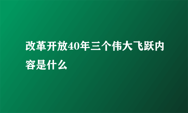 改革开放40年三个伟大飞跃内容是什么