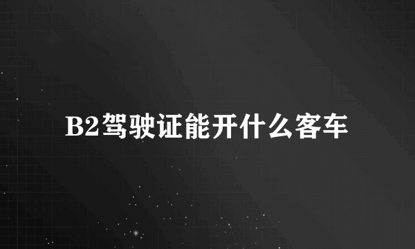 B2驾驶证能开什么客车