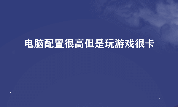 电脑配置很高但是玩游戏很卡