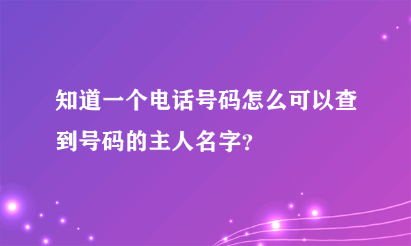 知道一个电话号码怎么可以查到号码的主人名字？