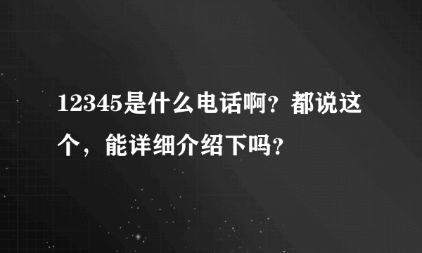 12345是什么电话啊？都说这个，能详细介绍下吗？