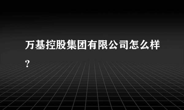 万基控股集团有限公司怎么样？