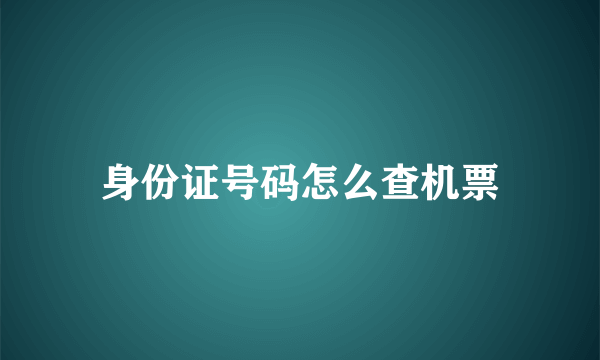 身份证号码怎么查机票