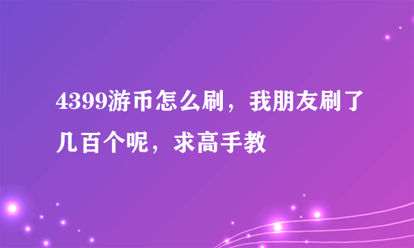 4399游币怎么刷，我朋友刷了几百个呢，求高手教