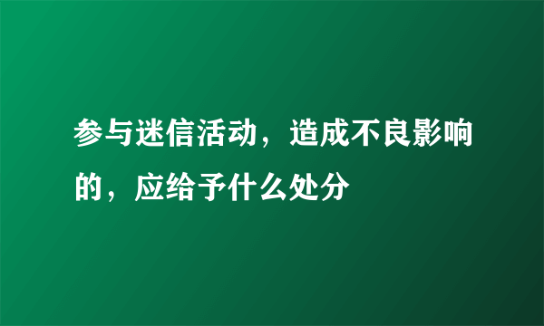 参与迷信活动，造成不良影响的，应给予什么处分