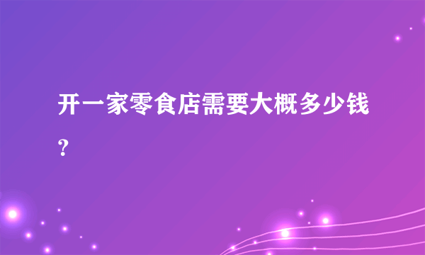 开一家零食店需要大概多少钱？