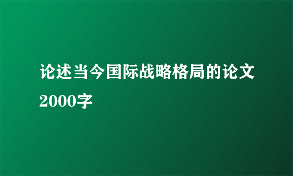 论述当今国际战略格局的论文2000字