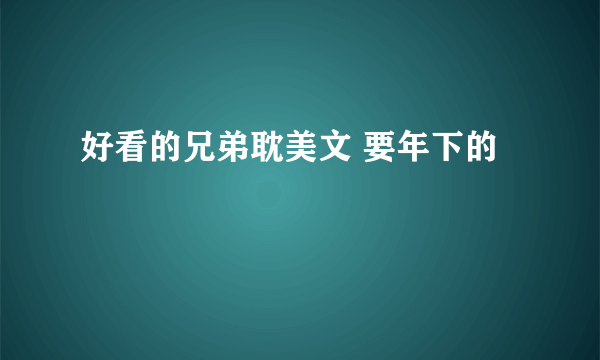 好看的兄弟耽美文 要年下的