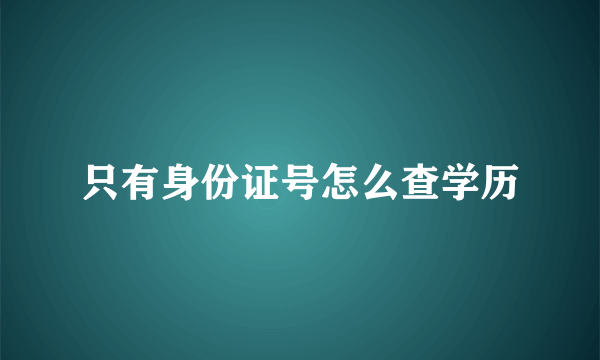 只有身份证号怎么查学历