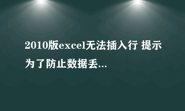 2010版excel无法插入行 提示为了防止数据丢失，excel不能从工作表中移走非空单元格，怎么解决