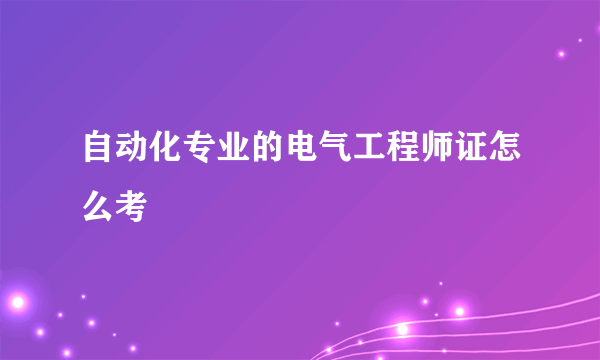 自动化专业的电气工程师证怎么考