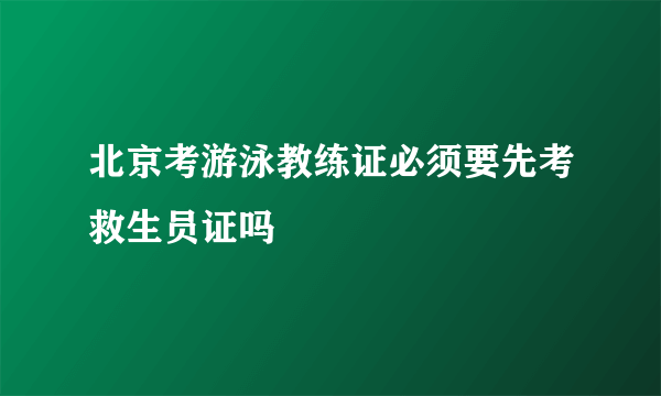 北京考游泳教练证必须要先考救生员证吗