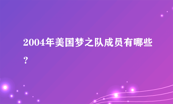 2004年美国梦之队成员有哪些？