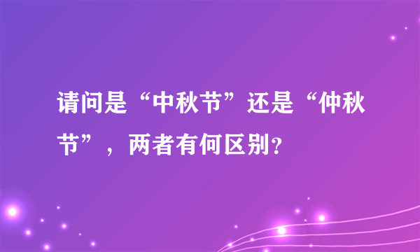 请问是“中秋节”还是“仲秋节”，两者有何区别？