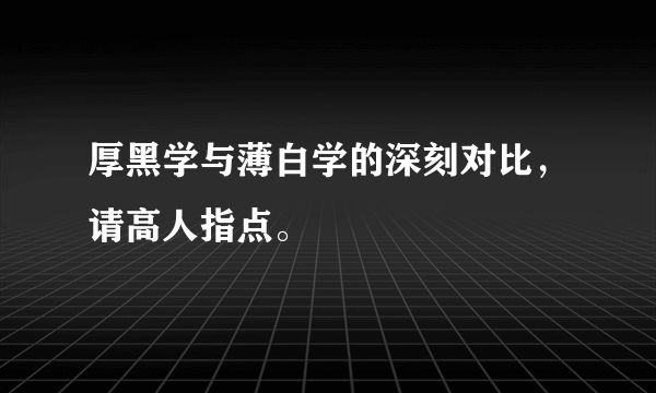 厚黑学与薄白学的深刻对比，请高人指点。