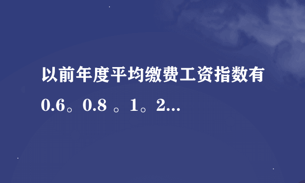 以前年度平均缴费工资指数有0.6。0.8 。1。2。 3 有1.5吗？