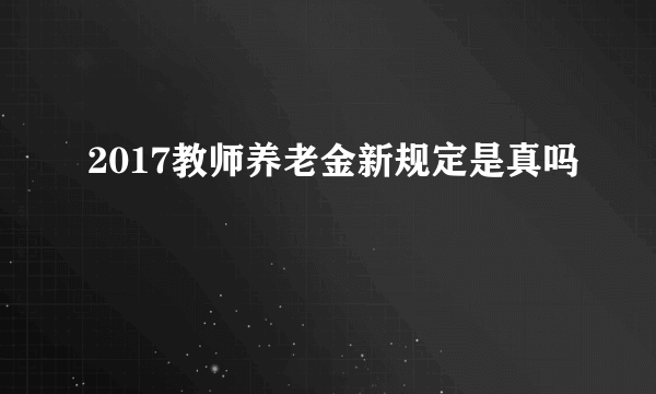 2017教师养老金新规定是真吗