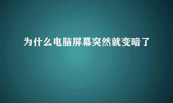 为什么电脑屏幕突然就变暗了