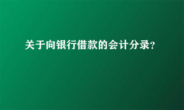 关于向银行借款的会计分录？