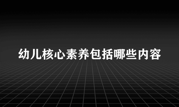 幼儿核心素养包括哪些内容