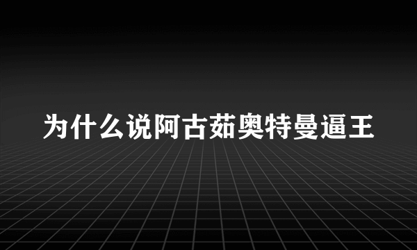 为什么说阿古茹奥特曼逼王