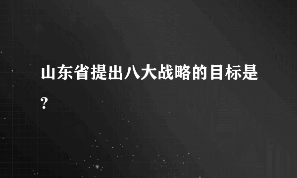 山东省提出八大战略的目标是？