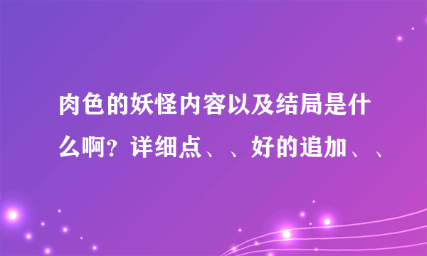 肉色的妖怪内容以及结局是什么啊？详细点、、好的追加、、