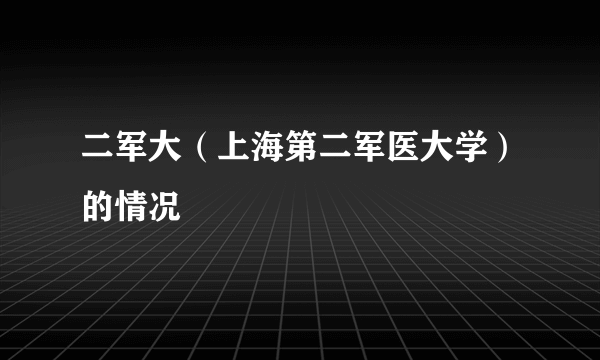 二军大（上海第二军医大学）的情况