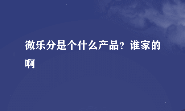 微乐分是个什么产品？谁家的啊